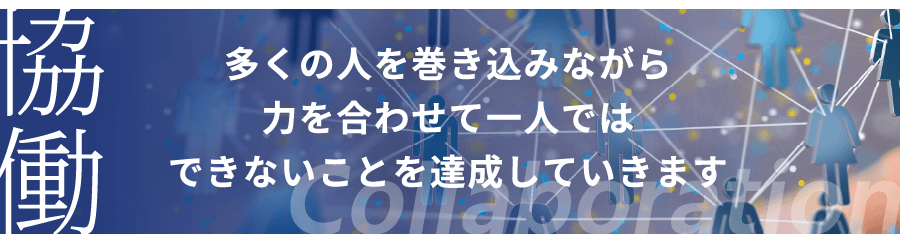 「協働」多くの人を巻き込みながら、力を合わせて、一人ではできないことを達成していきます。